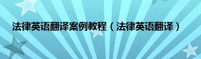 法律英语翻译案例教程（法律英语翻译）