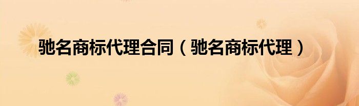 驰名商标代理合同（驰名商标代理）
