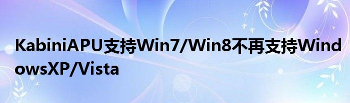 KabiniAPU支持Win7/Win8不再支持WindowsXP/Vista