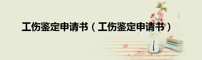 工伤鉴定申请书（工伤鉴定申请书）