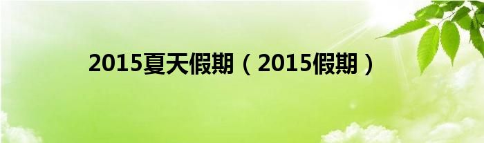 2015夏天假期（2015假期）