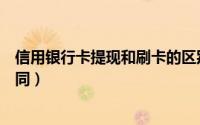 信用银行卡提现和刷卡的区别（信用卡取现和刷卡有什么不同）