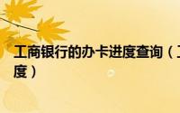 工商银行的办卡进度查询（工商银行信用卡如何查询办卡进度）