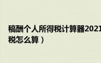稿酬个人所得税计算器2021（2021计算器中工资个人所得税怎么算）