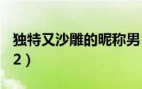 独特又沙雕的昵称男（男生网名沙雕中二2022）