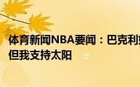 体育新闻NBA要闻：巴克利如果字母哥恢复到85%雄鹿能赢但我支持太阳