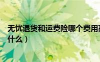 无忧退货和运费险哪个费用高（无忧退货和运费险的区别是什么）