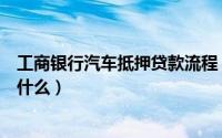 工商银行汽车抵押贷款流程（招商银行汽车抵押贷款流程是什么）