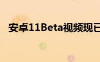 安卓11Beta视频现已发布供开发人员欣赏