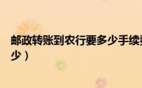 邮政转账到农行要多少手续费（邮政转账工商银行手续费多少）