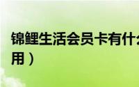 锦鲤生活会员卡有什么用（锦鲤卡会员有什么用）