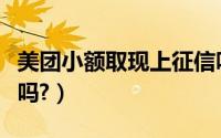 美团小额取现上征信吗（美团信用卡可以取现吗?）