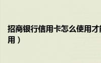 招商银行信用卡怎么使用才能提额（招商银行信用卡怎么使用）