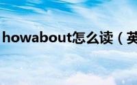 howabout怎么读（英语howabout怎么读）