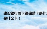 建设银行龙卡通储蓄卡是什么类型（建设银行龙卡通储蓄卡是什么卡）