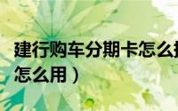 建行购车分期卡怎么提前还（建行购车分期卡怎么用）