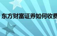 东方财富证券如何收费（东方财富证券如何）