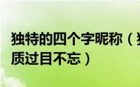 独特的四个字昵称（独特的四个字网名简单气质过目不忘）