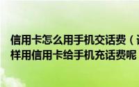 信用卡怎么用手机交话费（请问信用卡充手机话费方便吗怎样用信用卡给手机充话费呢）
