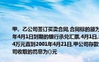 甲、乙公司签订买卖合同,合同标的额为10万元2001年3月1日,买方甲公司签发一张2001年4月1日到期的银行承兑汇票,4月1日,承兑申请人甲公司的银行账户上无足够资金,尚缺4万元直到2001年4月21日,甲公司存款10万元根据《支付结算办法》的相关规定向甲公司收取的罚息为()元