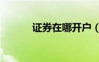 证券在哪开户（证券在哪开户）