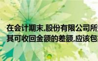在会计期末,股份有限公司所持有的无形资产的账面价值高于其可收回金额的差额,应该包括在()