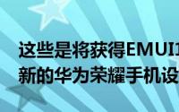 这些是将获得EMUI10.1MagicUI3.1版本更新的华为荣耀手机设备