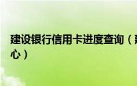 建设银行信用卡进度查询（建设银行信用卡申请进度查询中心）