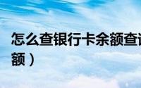 怎么查银行卡余额查询方法（怎么查银行卡余额）