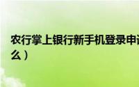 农行掌上银行新手机登录申请（农行掌上银行登录步骤是什么）