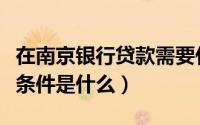在南京银行贷款需要什么条件（南京银行贷款条件是什么）