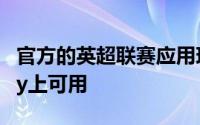 官方的英超联赛应用现已在华为的AppGallery上可用