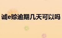 诚e赊逾期几天可以吗（诚e赊可以逾期几天）