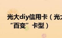 光大diy信用卡（光大DIY信用卡打造出个性“百变”卡型）