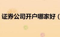 证券公司开户哪家好（怎么去证券公司开户）