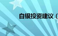 白银投资建议（怎么投资白银）