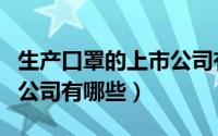 生产口罩的上市公司有哪些（生产口罩的上市公司有哪些）