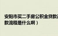 安阳市买二手房公积金贷款政策（我想问问安阳市二手房贷款流程是什么啊）