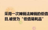 采用一次摊销法摊销的低值易耗品,领用时,应借记（　）科目,被誉为“低值易耗品”