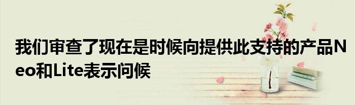 我们审查了现在是时候向提供此支持的产品Neo和Lite表示问候