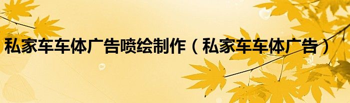 私家车车体广告喷绘制作（私家车车体广告）