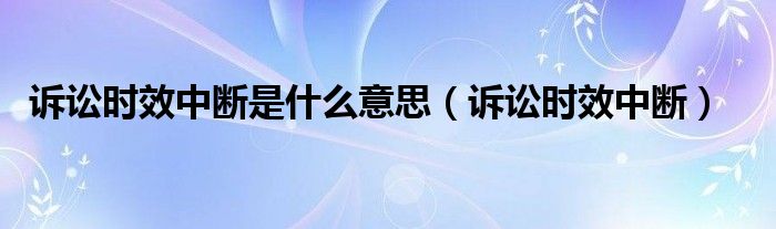 诉讼时效中断是什么意思（诉讼时效中断）