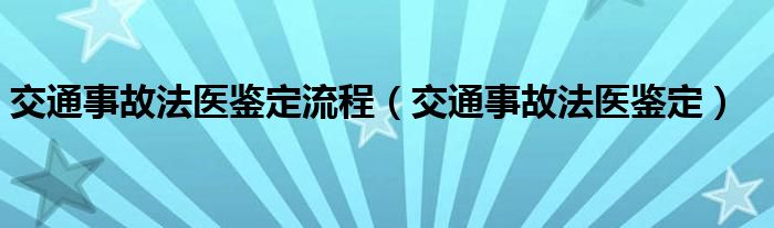 交通事故法医鉴定流程（交通事故法医鉴定）
