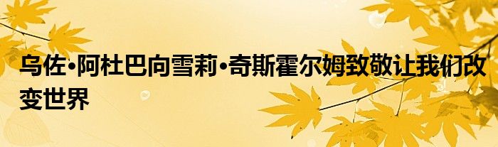 乌佐·阿杜巴向雪莉·奇斯霍尔姆致敬让我们改变世界