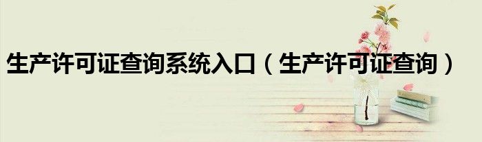 生产许可证查询系统入口（生产许可证查询）