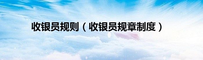 收银员规则（收银员规章制度）