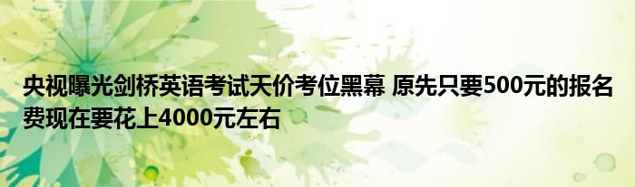 央视曝光剑桥英语考试天价考位黑幕 原先只要500元的报名费现在要花上4000元左右