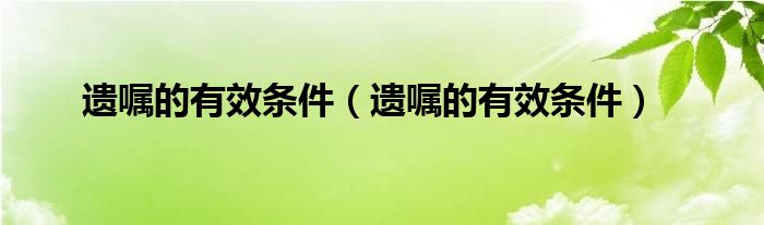 遗嘱的有效条件（遗嘱的有效条件）