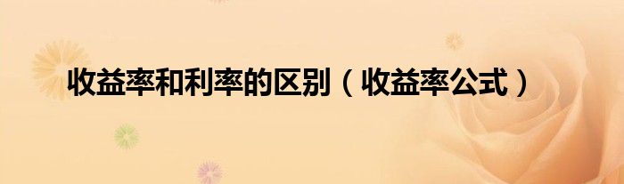 收益率和利率的区别（收益率公式）