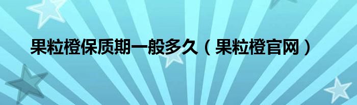 果粒橙保质期一般多久（果粒橙官网）